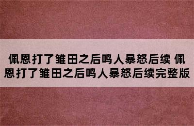 佩恩打了雏田之后鸣人暴怒后续 佩恩打了雏田之后鸣人暴怒后续完整版